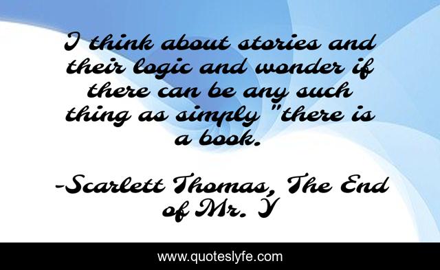 I think about stories and their logic and wonder if there can be any such thing as simply 