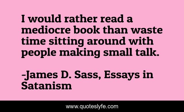 I would rather read a mediocre book than waste time sitting around with people making small talk.