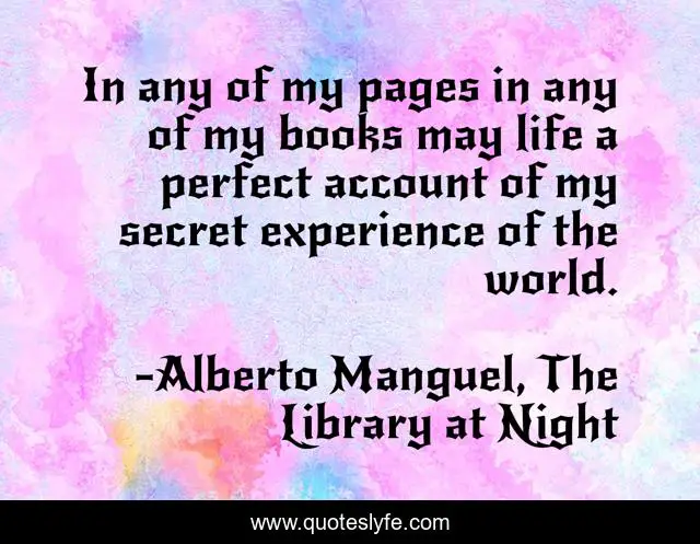 In any of my pages in any of my books may life a perfect account of my secret experience of the world.
