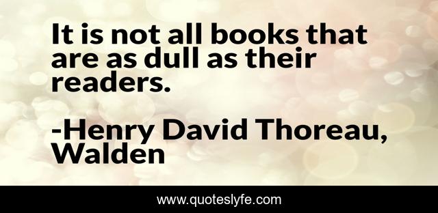 It is not all books that are as dull as their readers.