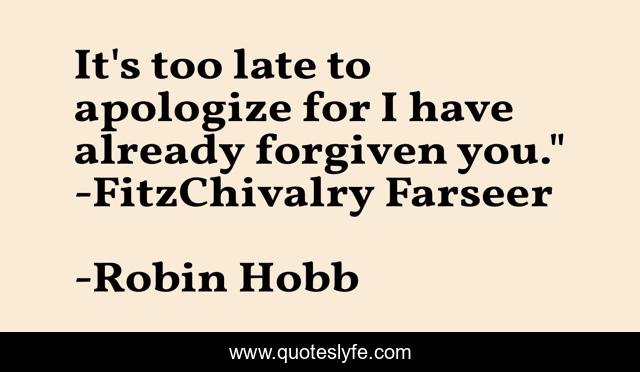 It's too late to apologize for I have already forgiven you.