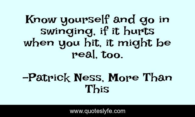 Know yourself and go in swinging, if it hurts when you hit, it might be real, too.
