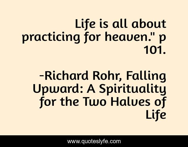 Life is all about practicing for heaven.