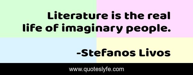 Literature is the real life of imaginary people.