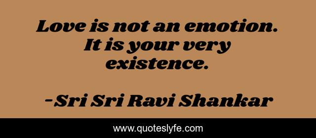 Love is not an emotion. It is your very existence.
