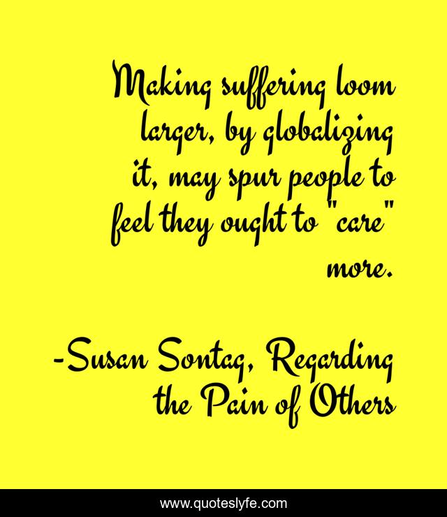Making suffering loom larger, by globalizing it, may spur people to feel they ought to 