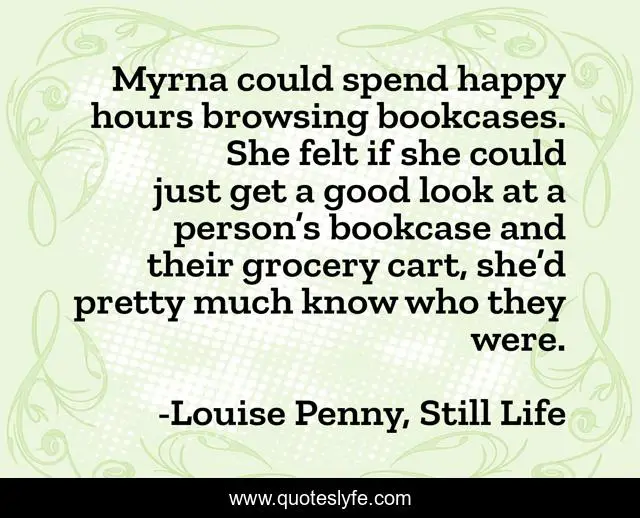 Myrna could spend happy hours browsing bookcases. She felt if she could just get a good look at a person’s bookcase and their grocery cart, she’d pretty much know who they were.