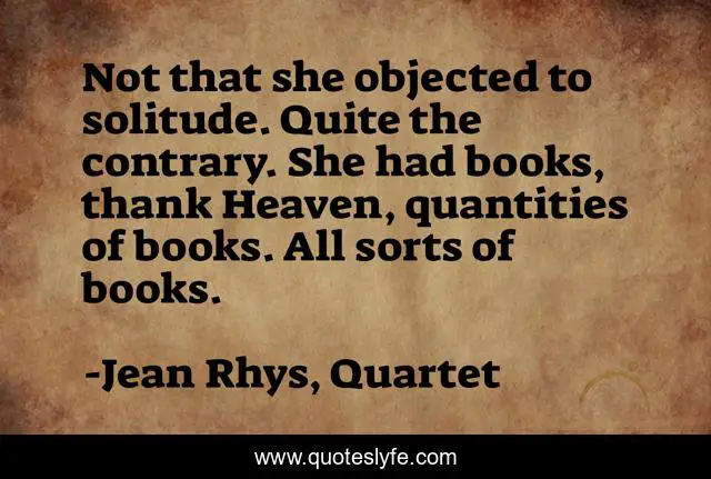 Not that she objected to solitude. Quite the contrary. She had books, thank Heaven, quantities of books. All sorts of books.