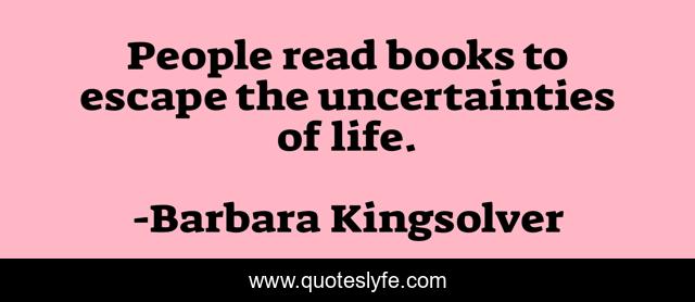 People read books to escape the uncertainties of life.