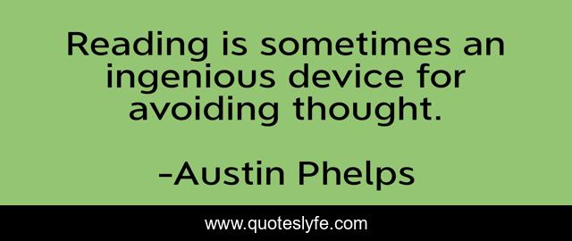 Reading is sometimes an ingenious device for avoiding thought.