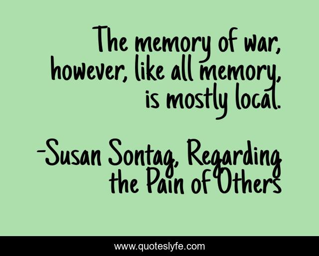 The memory of war, however, like all memory, is mostly local.