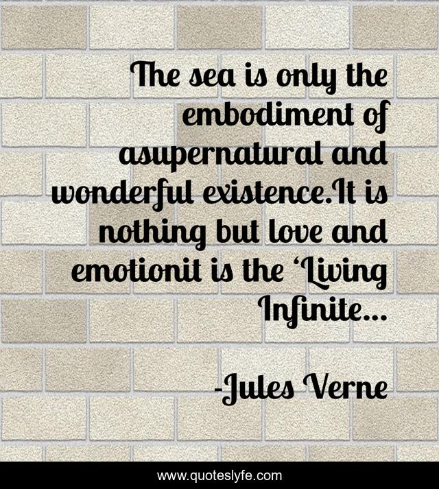 The sea is only the embodiment of asupernatural and wonderful existence.It is nothing but love and emotionit is the ‘Living Infinite...