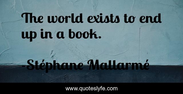 The world exists to end up in a book.