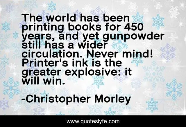 The world has been printing books for 450 years, and yet gunpowder still has a wider circulation. Never mind! Printer's ink is the greater explosive: it will win.