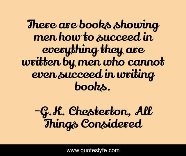 There are books showing men how to succeed in everything they are written by men who cannot even succeed in writing books.