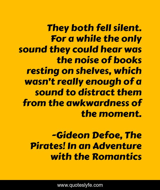 They both fell silent. For a while the only sound they could hear was the noise of books resting on shelves, which wasn’t really enough of a sound to distract them from the awkwardness of the moment.