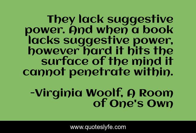They lack suggestive power. And when a book lacks suggestive power, however hard it hits the surface of the mind it cannot penetrate within.
