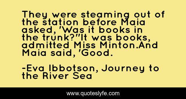 They were steaming out of the station before Maia asked, 'Was it books in the trunk?''It was books, admitted Miss Minton.And Maia said, 'Good.