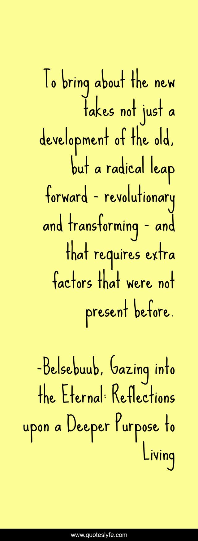 To bring about the new takes not just a development of the old, but a radical leap forward - revolutionary and transforming - and that requires extra factors that were not present before.