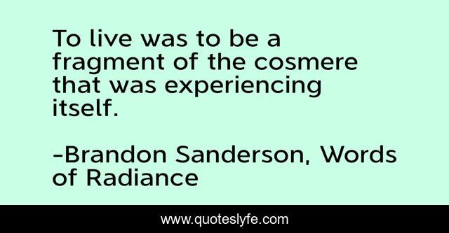 To live was to be a fragment of the cosmere that was experiencing itself.