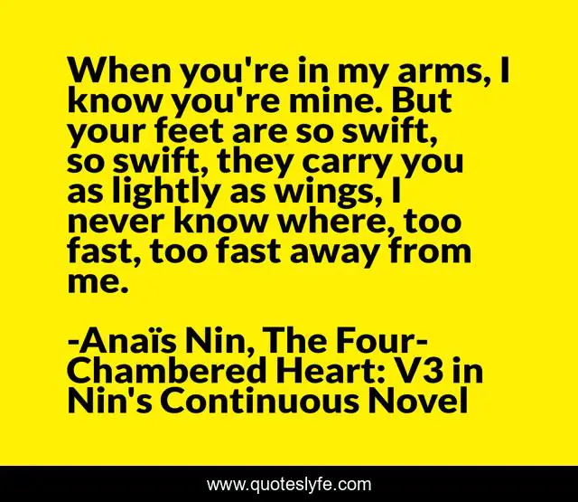 When you're in my arms, I know you're mine. But your feet are so swift, so swift, they carry you as lightly as wings, I never know where, too fast, too fast away from me.