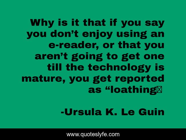 Why is it that if you say you don’t enjoy using an e-reader, or that you aren’t going to get one till the technology is mature, you get reported as “loathing�