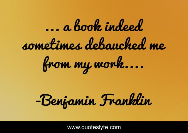 ... a book indeed sometimes debauched me from my work....