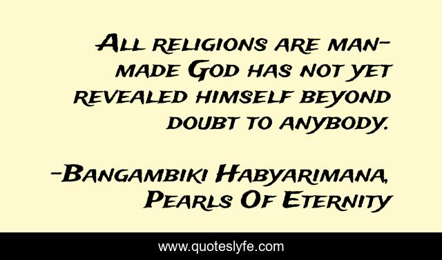 All religions are man-made God has not yet revealed himself beyond doubt to anybody.