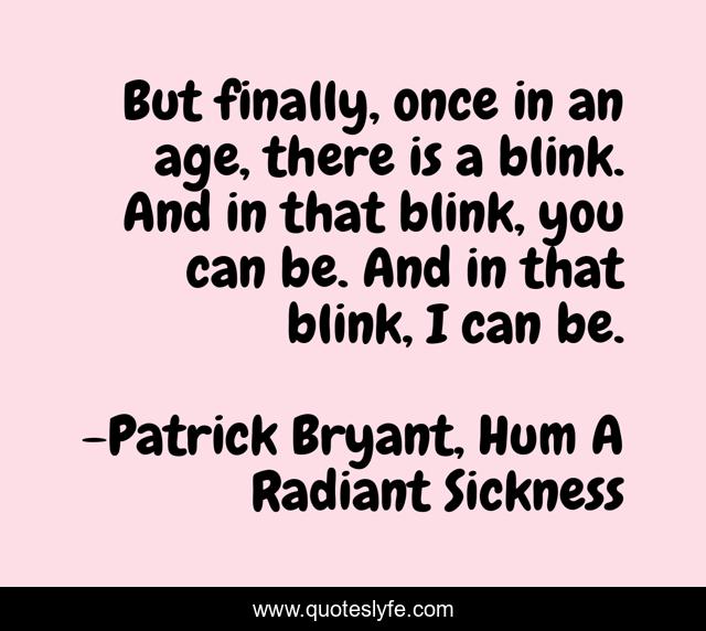 But finally, once in an age, there is a blink. And in that blink, you can be. And in that blink, I can be.