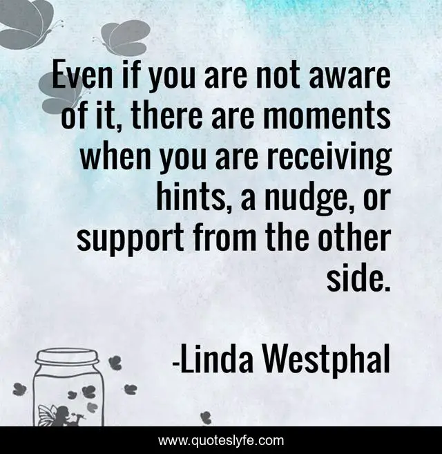 Even if you are not aware of it, there are moments when you are receiving hints, a nudge, or support from the other side.