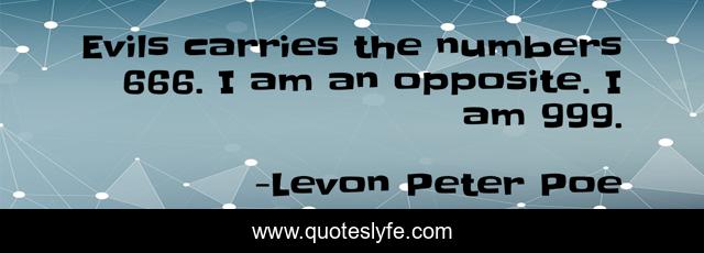 Evils carries the numbers 666. I am an opposite. I am 999.