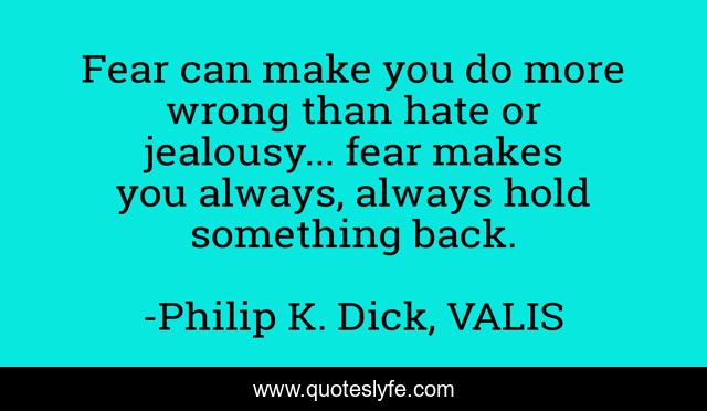 Fear can make you do more wrong than hate or jealousy... fear makes you always, always hold something back.