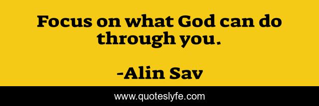 Focus on what God can do through you.