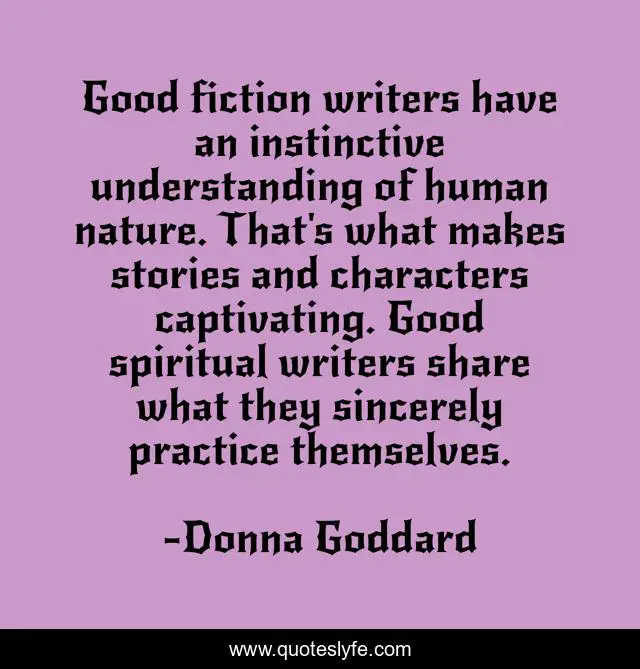 Good fiction writers have an instinctive understanding of human nature. That's what makes stories and characters captivating. Good spiritual writers share what they sincerely practice themselves.