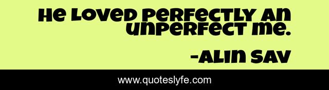 He Loved perfectly an unperfect me.