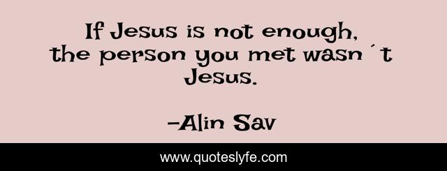If Jesus is not enough, the person you met wasn´t Jesus.