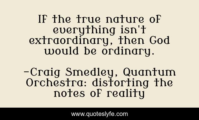 If the true nature of everything isn't extraordinary, then God would be ordinary.