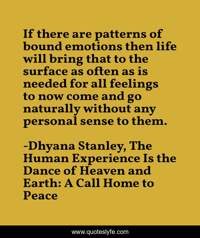 If there are patterns of bound emotions then life will bring that to the surface as often as is needed for all feelings to now come and go naturally without any personal sense to them.