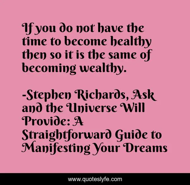 If you do not have the time to become healthy then so it is the same of becoming wealthy.