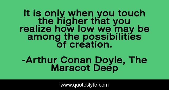 It is only when you touch the higher that you realize how low we may be among the possibilities of creation.