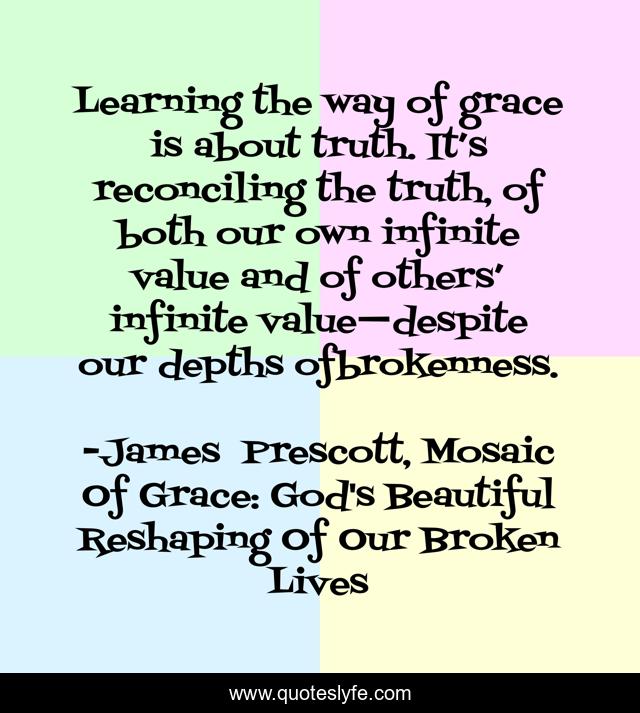 Learning the way of grace is about truth. It’s reconciling the truth, of both our own infinite value and of others’ infinite value—despite our depths ofbrokenness.