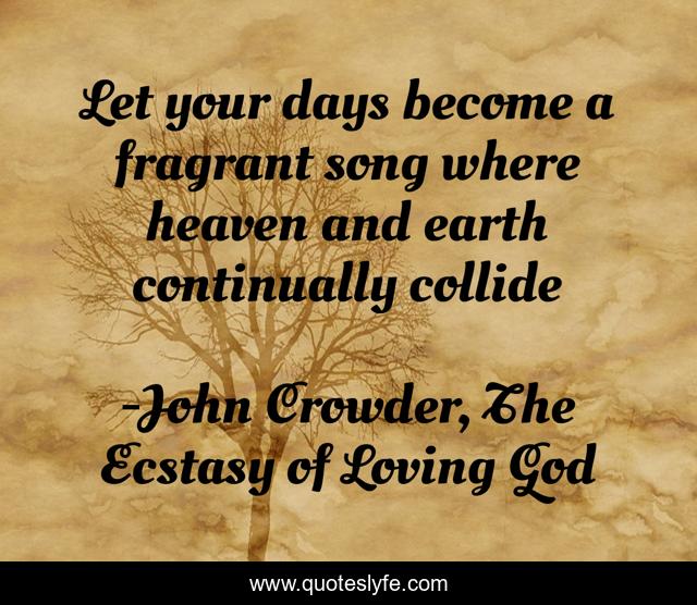 Let your days become a fragrant song where heaven and earth continually collide