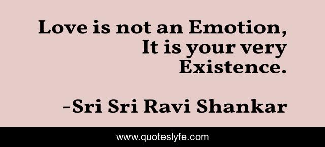 Love is not an Emotion, It is your very Existence.