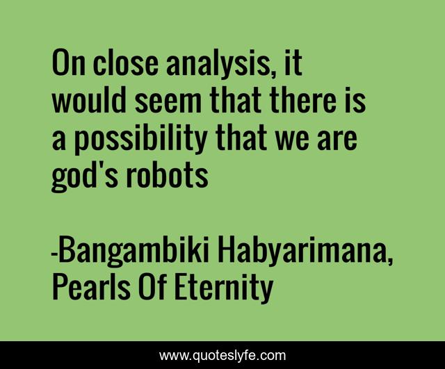 On close analysis, it would seem that there is a possibility that we are god's robots