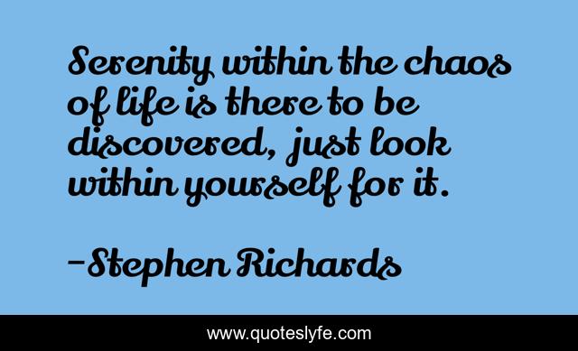 Serenity within the chaos of life is there to be discovered, just look within yourself for it.