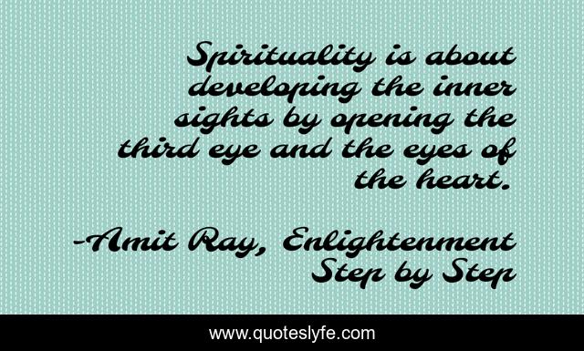 Spirituality is about developing the inner sights by opening the third eye and the eyes of the heart.