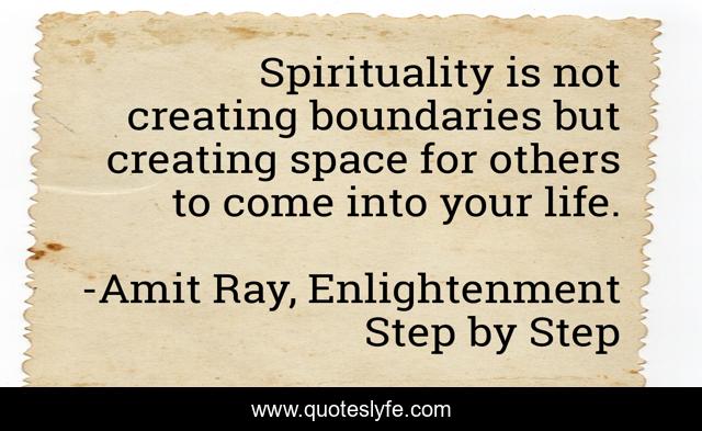 Spirituality is not creating boundaries but creating space for others to come into your life.