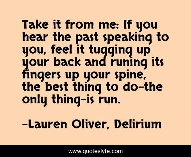 Take it from me: If you hear the past speaking to you, feel it tugging up your back and runing its fingers up your spine, the best thing to do-the only thing-is run.