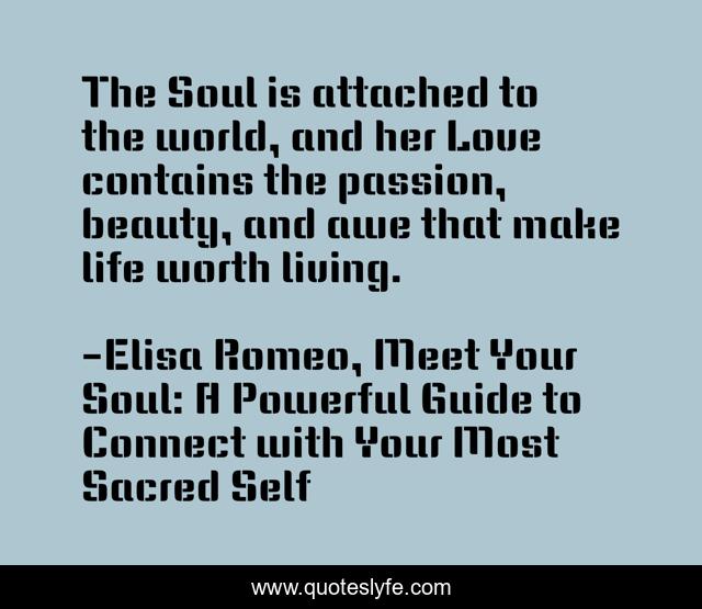 The Soul is attached to the world, and her Love contains the passion, beauty, and awe that make life worth living.