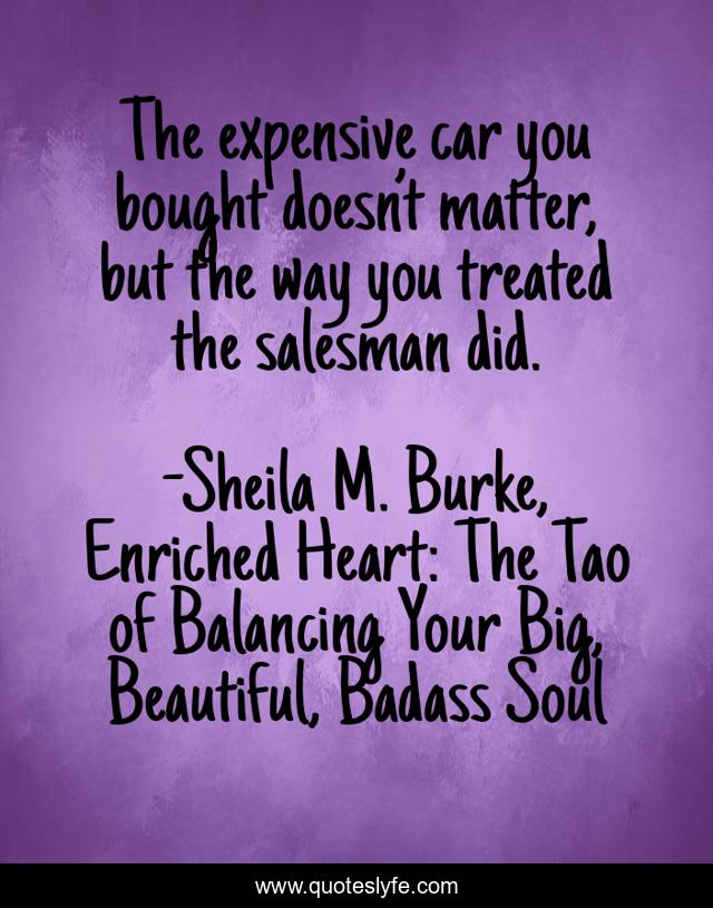 The expensive car you bought doesn’t matter, but the way you treated the salesman did.